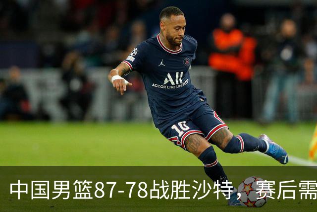中国男篮87-78战胜沙特，赛后需反思的6大事实