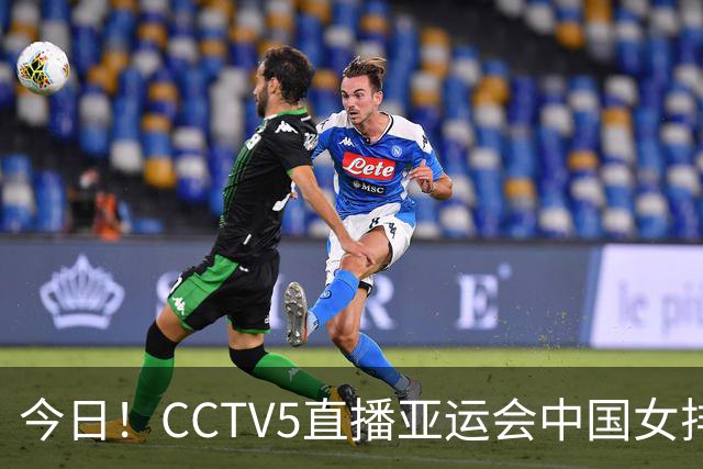 今日！CCTV5直播亚运会中国女排+中超，5+转中国男篮，网络转大连鲲城+曼城+尤文等
