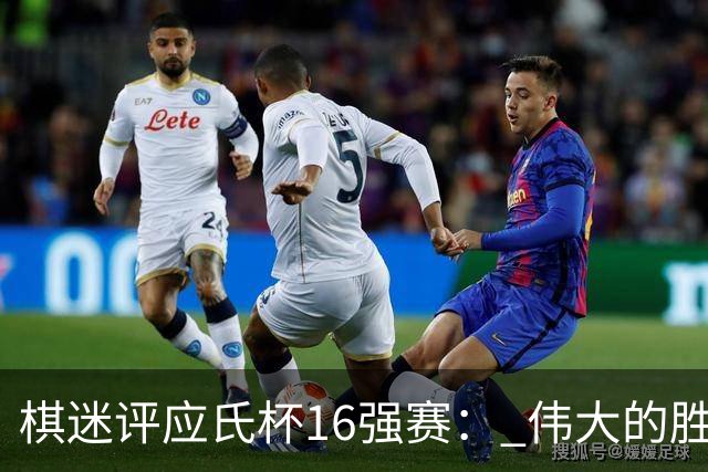 棋迷评应氏杯16强赛： 伟大的胜利！给王星昊满分